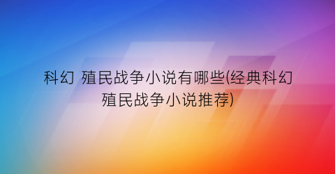 科幻 殖民战争小说有哪些(经典科幻殖民战争小说推荐)